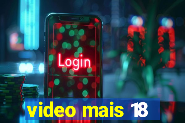video mais 18